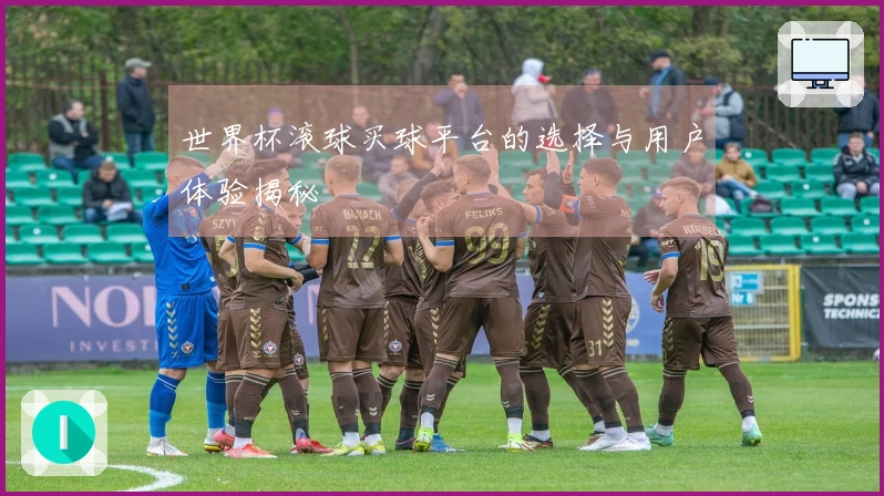 世界杯滚球买球平台的选择与用户体验揭秘