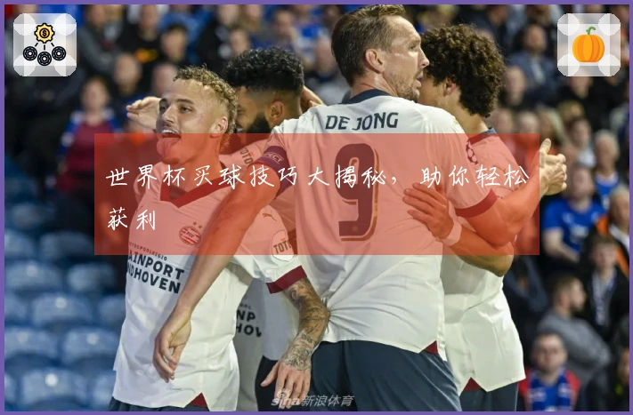 世界杯买球技巧大揭秘，助你轻松获利