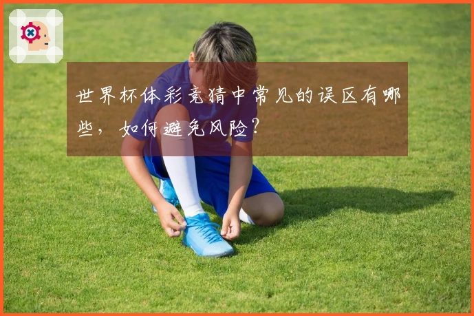 世界杯体彩竞猜中常见的误区有哪些，如何避免风险？