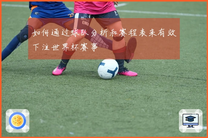 如何通过球队分析和赛程表来有效下注世界杯赛事