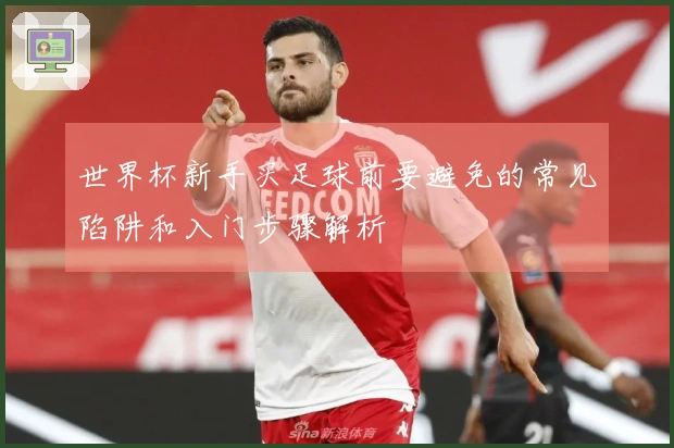 世界杯新手买足球前要避免的常见陷阱和入门步骤解析