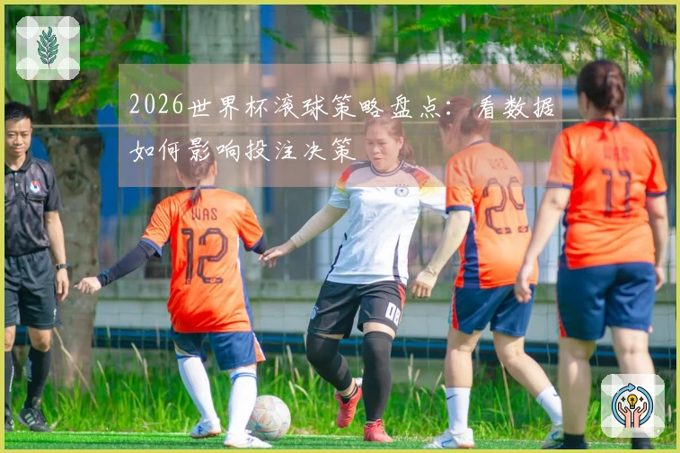 2026世界杯滚球策略盘点：看数据如何影响投注决策