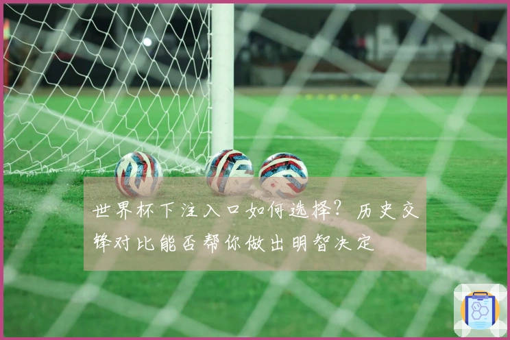 世界杯下注入口如何选择？历史交锋对比能否帮你做出明智决定